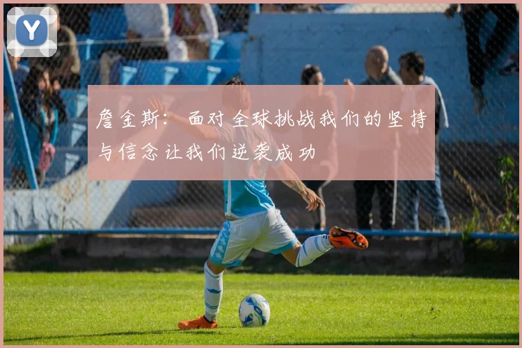 詹金斯：面对全球挑战我们的坚持与信念让我们逆袭成功