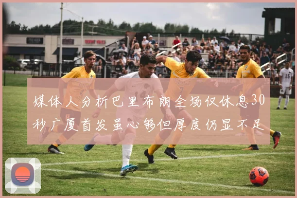 媒体人分析巴里布朗全场仅休息30秒广厦首发虽心够但厚度仍显不足