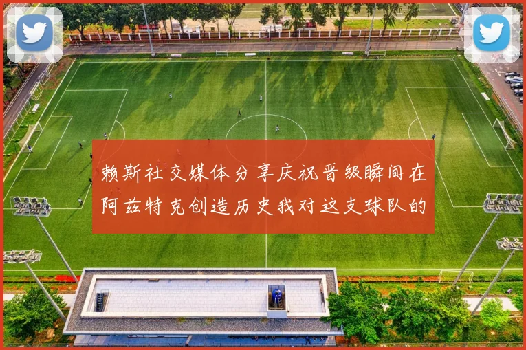 赖斯社交媒体分享庆祝晋级瞬间在阿兹特克创造历史我对这支球队的热爱无以言表