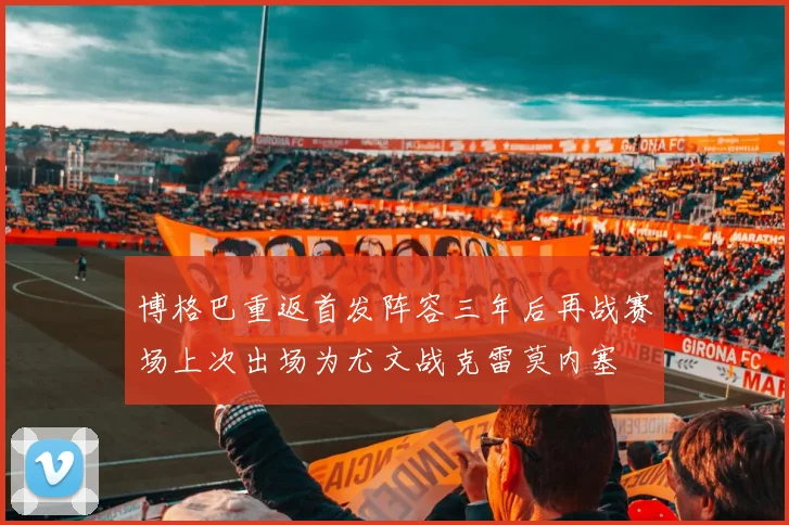 博格巴重返首发阵容三年后再战赛场上次出场为尤文战克雷莫内塞