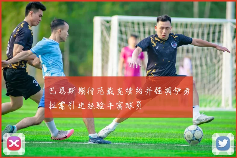巴恩斯期待范戴克续约并强调伊劳拉需引进经验丰富球员