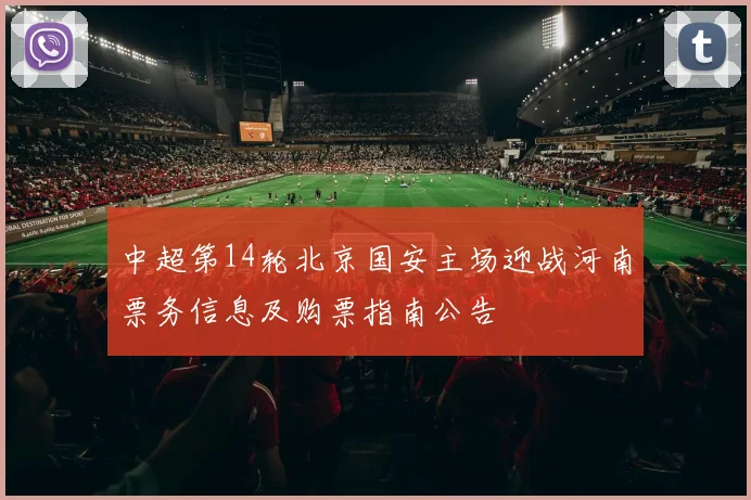 中超第14轮北京国安主场迎战河南票务信息及购票指南公告