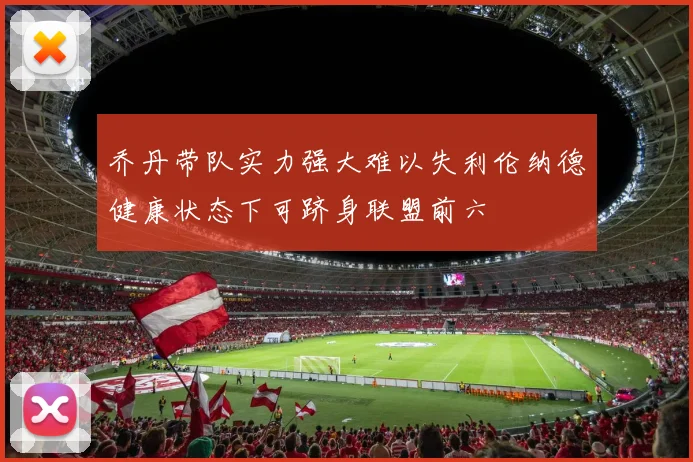 乔丹带队实力强大难以失利伦纳德健康状态下可跻身联盟前六